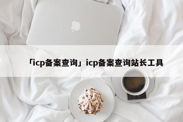 「icp備案查詢」icp備案查詢站長(zhǎng)工具