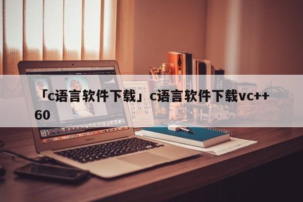 「c語言軟件下載」c語言軟件下載vc++60