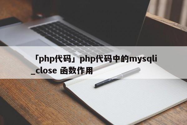 「php代碼」php代碼中的mysqli_close 函數(shù)作用