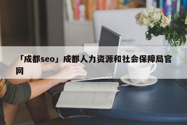 「成都seo」成都人力資源和社會(huì)保障局官網(wǎng)