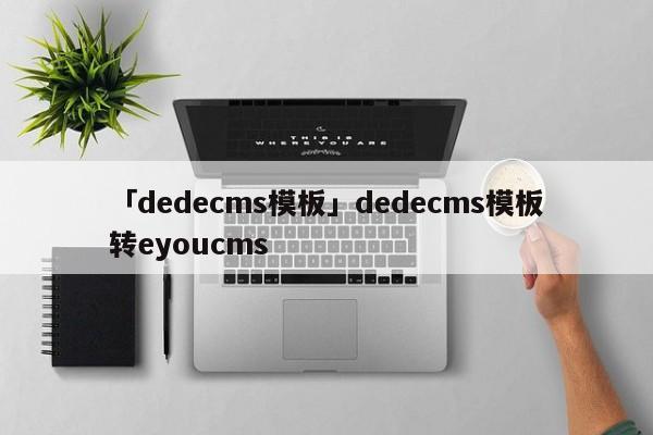 「dedecms模板」dedecms模板轉(zhuǎn)eyoucms