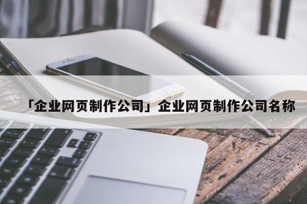 「企業(yè)網(wǎng)頁制作公司」企業(yè)網(wǎng)頁制作公司名稱