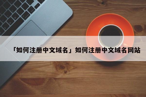 「如何注冊(cè)中文域名」如何注冊(cè)中文域名網(wǎng)站