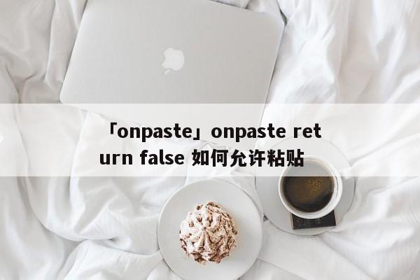 「onpaste」onpaste return false 如何允許粘貼