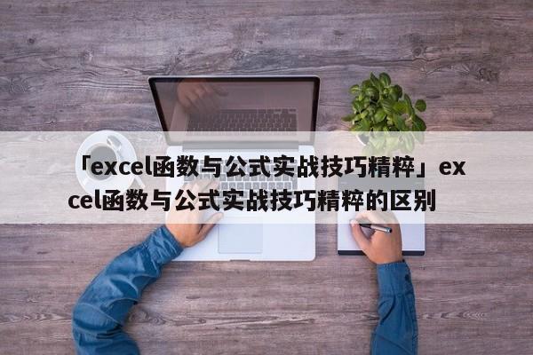 「excel函數(shù)與公式實(shí)戰(zhàn)技巧精粹」excel函數(shù)與公式實(shí)戰(zhàn)技巧精粹的區(qū)別