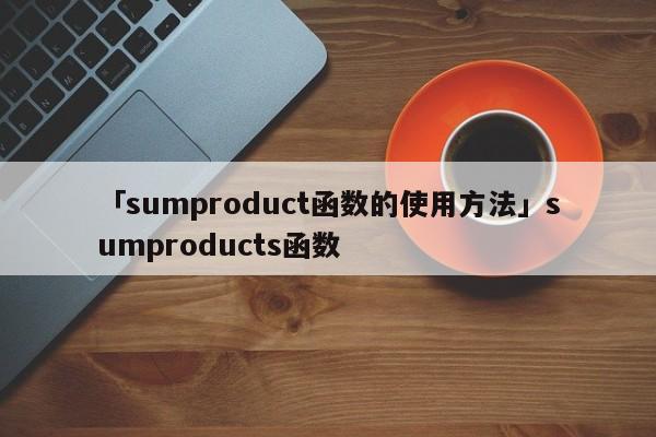 「sumproduct函數(shù)的使用方法」sumproducts函數(shù)