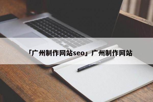 「廣州制作網(wǎng)站seo」廣州制作網(wǎng)站