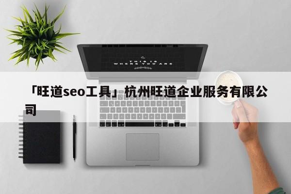 「旺道seo工具」杭州旺道企業(yè)服務(wù)有限公司