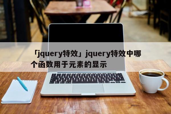 「jquery特效」jquery特效中哪個函數(shù)用于元素的顯示