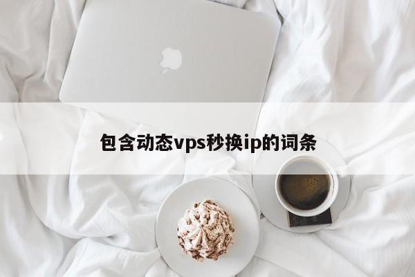 包含動態(tài)vps秒換ip的詞條