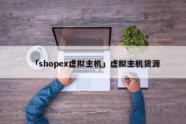 「shopex虛擬主機(jī)」虛擬主機(jī)貨源