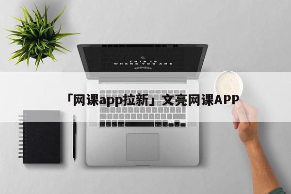 「網(wǎng)課app拉新」文亮網(wǎng)課APP