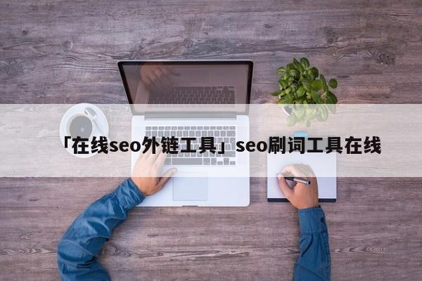 「在線seo外鏈工具」seo刷詞工具在線