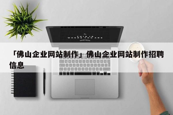 「佛山企業(yè)網(wǎng)站制作」佛山企業(yè)網(wǎng)站制作招聘信息