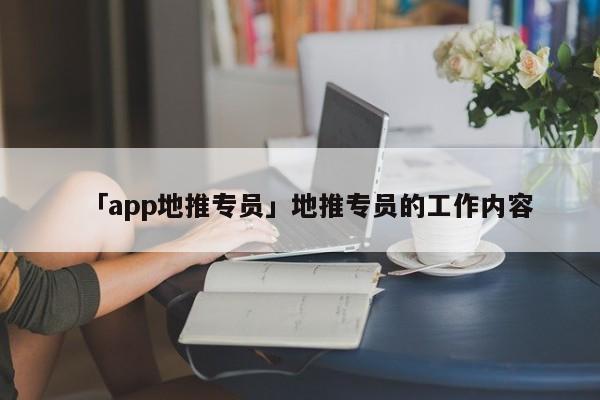 「app地推專員」地推專員的工作內(nèi)容