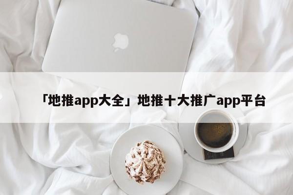 「地推app大全」地推十大推廣app平臺