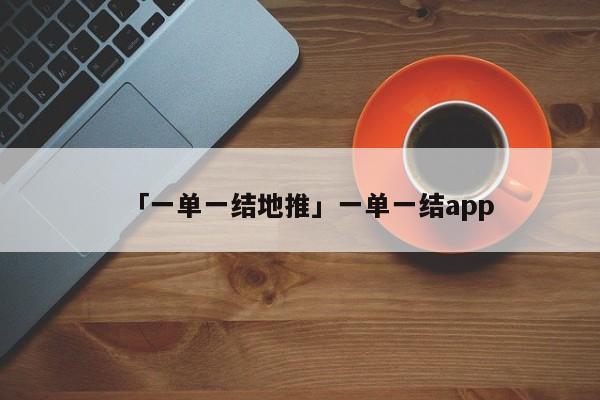 「一單一結(jié)地推」一單一結(jié)app