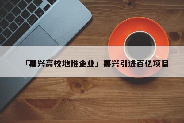 「嘉興高校地推企業(yè)」嘉興引進(jìn)百億項(xiàng)目