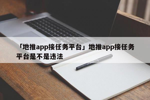 「地推app接任務(wù)平臺(tái)」地推app接任務(wù)平臺(tái)是不是違法