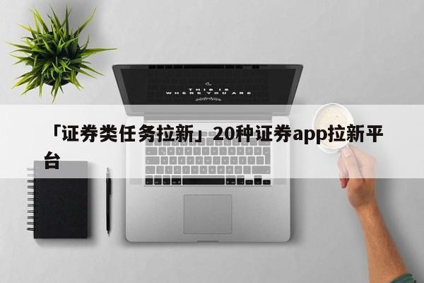 「證券類任務(wù)拉新」20種證券app拉新平臺