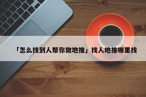 「怎么找到人幫你做地推」找人地推哪里找