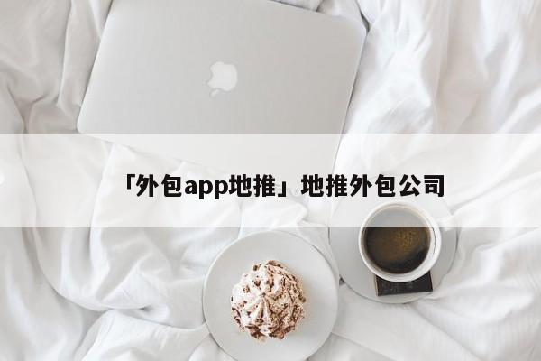 「外包app地推」地推外包公司