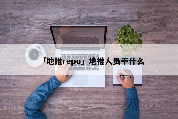 「地推repo」地推人員干什么