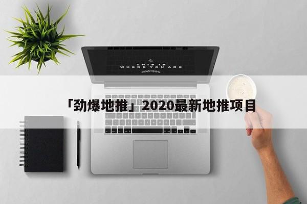 「勁爆地推」2020最新地推項目