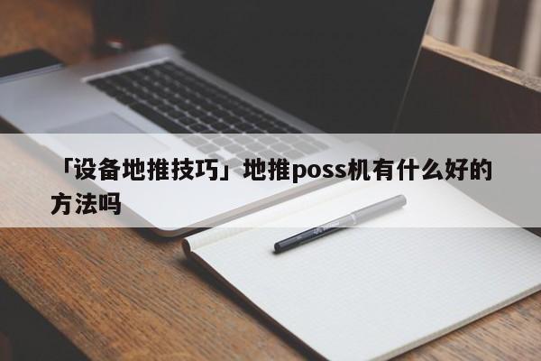 「設(shè)備地推技巧」地推poss機(jī)有什么好的方法嗎