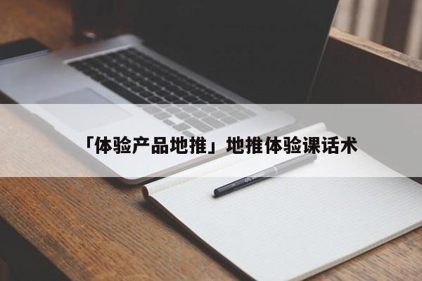 「體驗(yàn)產(chǎn)品地推」地推體驗(yàn)課話術(shù)