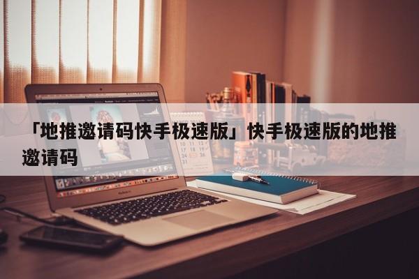 「地推邀請(qǐng)碼快手極速版」快手極速版的地推邀請(qǐng)碼