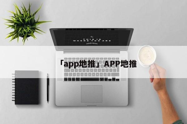 「app地推」APP地推