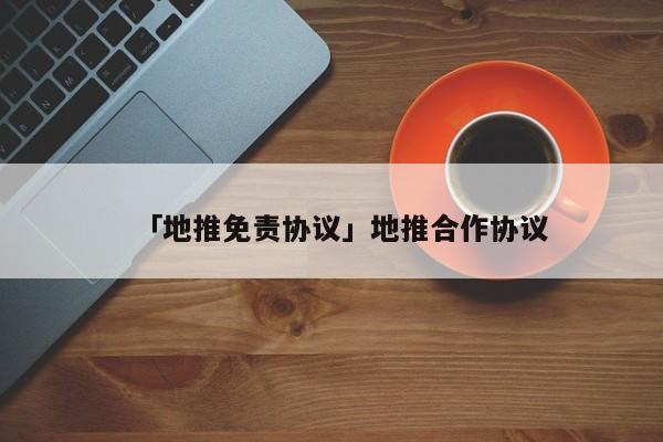 「地推免責(zé)協(xié)議」地推合作協(xié)議