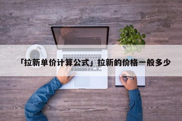 「拉新單價計算公式」拉新的價格一般多少