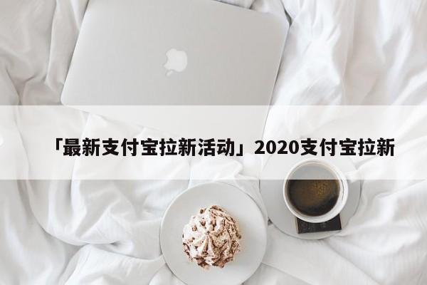 「最新支付寶拉新活動(dòng)」2020支付寶拉新