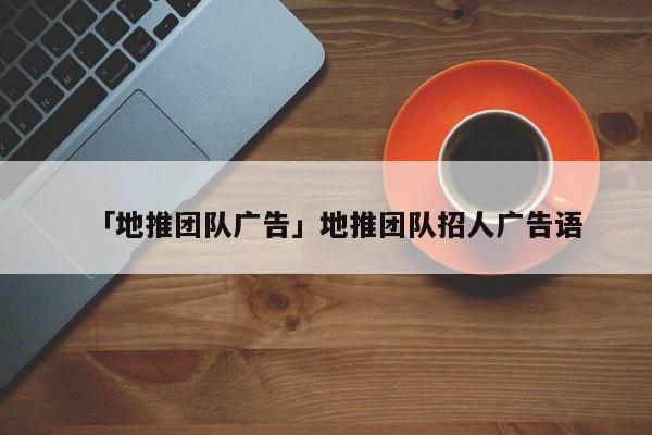 「地推團隊廣告」地推團隊招人廣告語