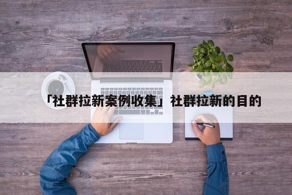 「社群拉新案例收集」社群拉新的目的