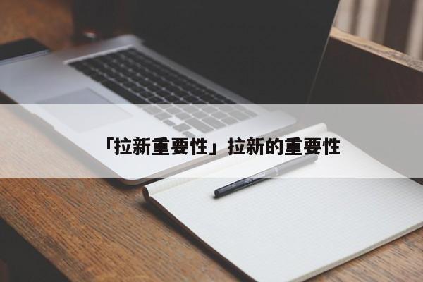 「拉新重要性」拉新的重要性