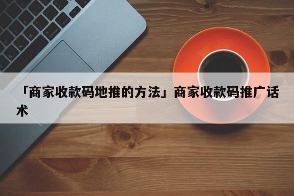 「商家收款碼地推的方法」商家收款碼推廣話術(shù)