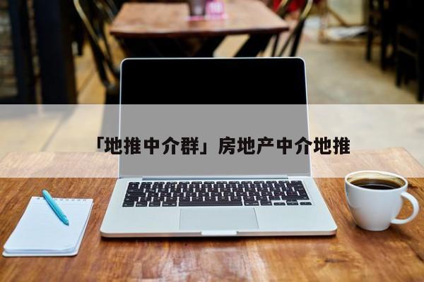 「地推中介群」房地產(chǎn)中介地推