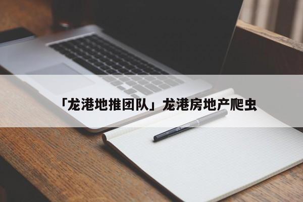 「龍港地推團(tuán)隊(duì)」龍港房地產(chǎn)爬蟲(chóng)