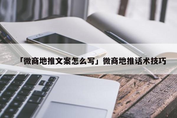 「微商地推文案怎么寫」微商地推話術(shù)技巧